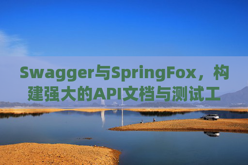 Swagger与SpringFox，构建强大的API文档与测试工具